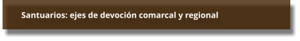 Santuarios: ejes de devoción comarcal y regional