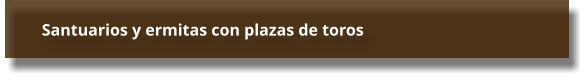 Santuarios y ermitas con plazas de toros