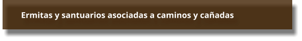 Ermitas y santuarios asociadas a caminos y cañadas