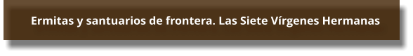 Ermitas y santuarios de frontera. Las Siete Vírgenes Hermanas