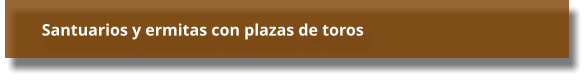 Santuarios y ermitas con plazas de toros