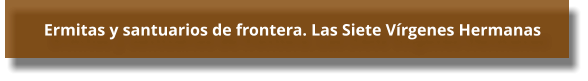 Ermitas y santuarios de frontera. Las Siete Vírgenes Hermanas